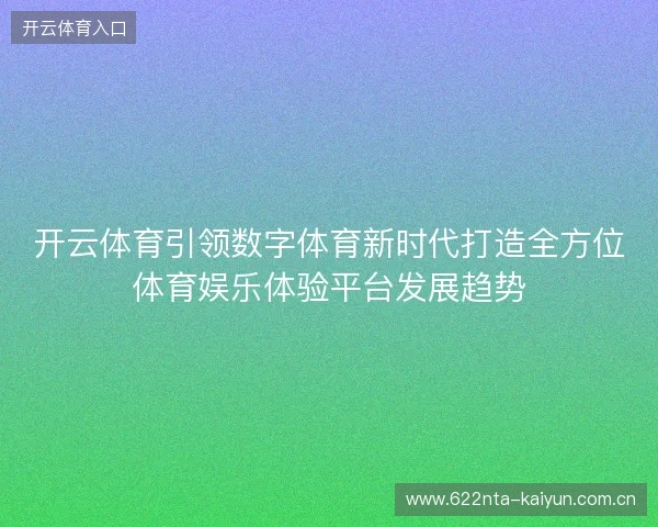 开云体育引领数字体育新时代打造全方位体育娱乐体验平台发展趋势